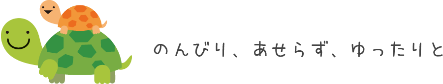 のんびり、あせらず、ゆったりと
